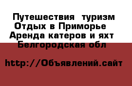 Путешествия, туризм Отдых в Приморье - Аренда катеров и яхт. Белгородская обл.